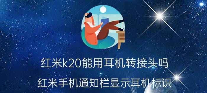 红米k20能用耳机转接头吗 红米手机通知栏显示耳机标识？